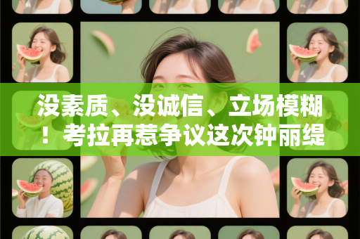 没素质、没诚信、立场模糊！考拉再惹争议这次钟丽缇也救不了她